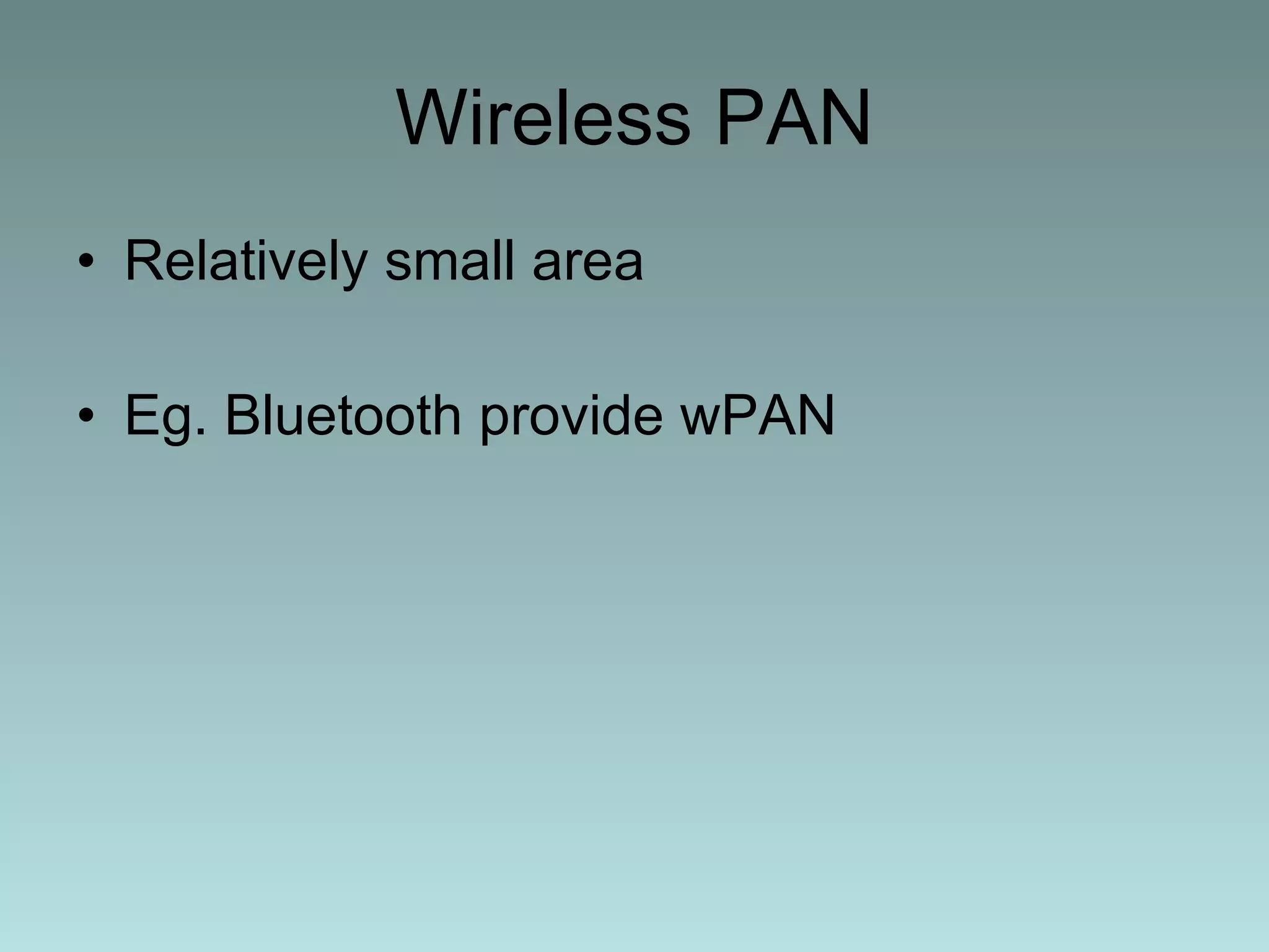 Wireless PAN Relatively small area  Eg. Bluetooth provide wPAN 