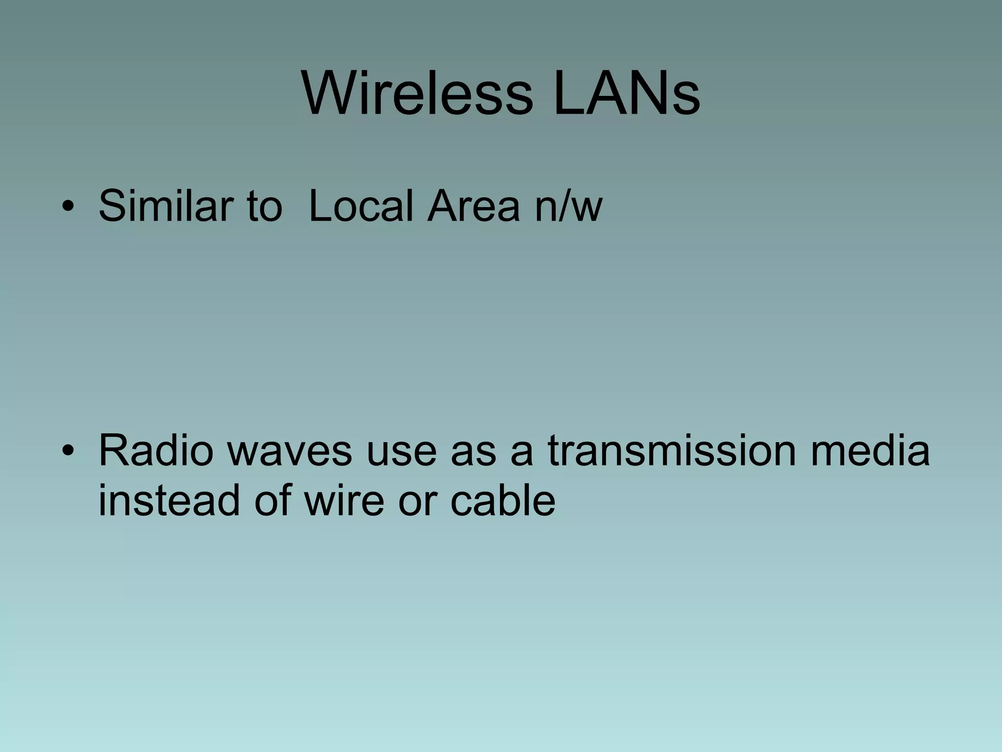 Wireless LANs Similar to  Local Area n/w  Radio waves use as a transmission media instead of wire or cable 