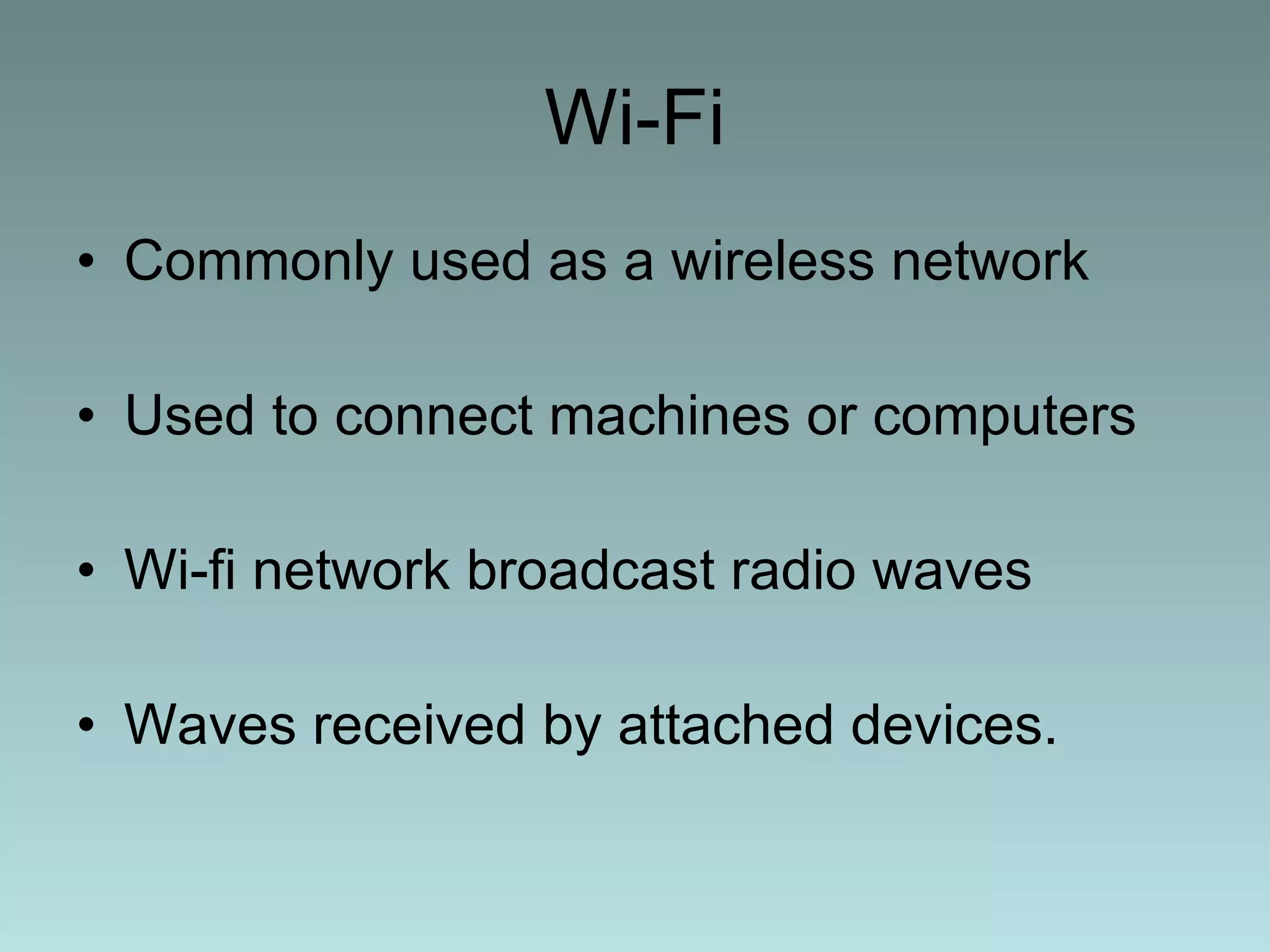 Wi-Fi Commonly used as a wireless network Used to connect machines or computers Wi-fi network broadcast radio waves  Waves received by attached devices. 