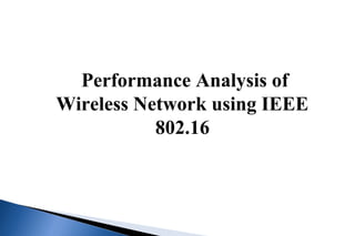 Performance Analysis of
Wireless Network using IEEE
802.16
 