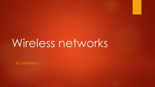 Wireless networks
BY GEREMEW T.
 