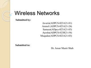 Wireless Networks
Submitted by:
Javaria(ADPCS-023A21-81)
Anmol (ADPCS-023A21-24)
Sameen(ADpcs-023A21-83)
Ayesha(ADPCS-023R21-54)
Muqadas(ADPCS-023A21-03)
Submitted to:
Dr. Ansar Munir Shah
 