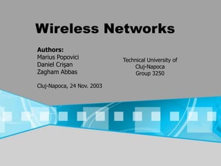 Wireless Networks
Authors:
Marius Popovici
Daniel Crişan
Zagham Abbas
Cluj-Napoca, 24 Nov. 2003
Technical University of
Cluj-Napoca
Group 3250
 