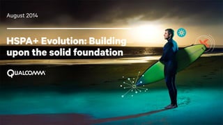 1
HSPA+ Evolution: Building
upon the solid foundation
August 2014
 