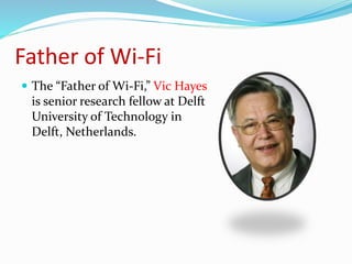 Father of Wi-Fi 
 The “Father of Wi-Fi,” Vic Hayes 
is senior research fellow at Delft 
University of Technology in 
Delft, Netherlands. 
 