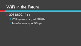WiFi in the Future
 2016:802.11ad
 Will operate only at 60GHz
 Transfer rate upto 7Gbps
 