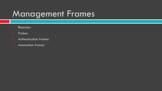 Management Frames
 Beacons
 Probes
 Authentication frames
 Association frames
 