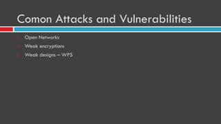 Comon Attacks and Vulnerabilities
 Open Networks
 Weak encryptions
 Weak designs – WPS
 