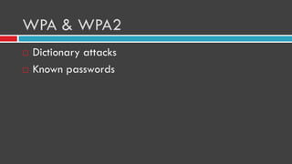 WPA & WPA2
 Dictionary attacks
 Known passwords
 