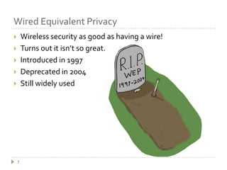 Wired Equivalent Privacy7Wireless security as good as having a wire!Turns out it isn’t so great.Introduced in 1997Deprecated in 2004Still widely used