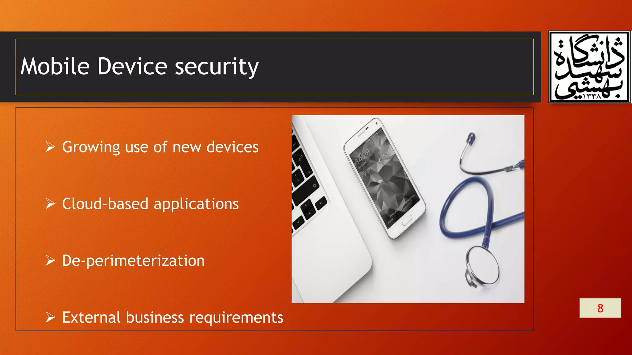 Mobile Device security
8
 Growing use of new devices
 Cloud-based applications
 De-perimeterization
 External business requirements
 