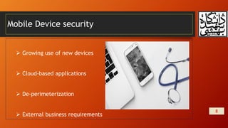 Mobile Device security
8
 Growing use of new devices
 Cloud-based applications
 De-perimeterization
 External business requirements
 