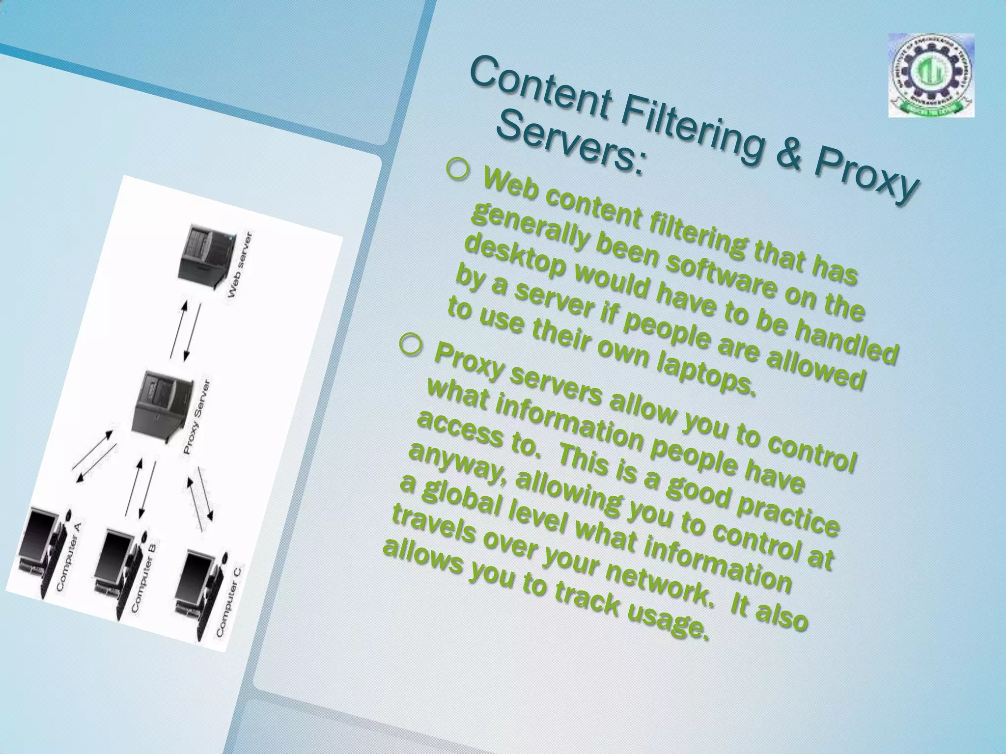 Encryption works best in a network that does not allow people to use their own laptops.Content Filtering & Proxy Servers:Web content filtering that has generally been software on the desktop would have to be handled by a server if people are allowed to use their own laptops.  