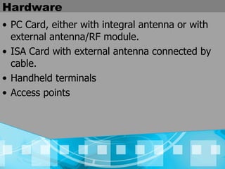 Hardware PC Card, either with integral antenna or with external antenna/RF module.  ISA Card with external antenna connected by cable.  Handheld terminals  Access points 