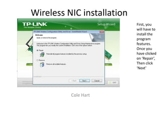 Wireless NIC installation
Cole Hart
First, you
will have to
install the
program
features.
Once you
have clicked
on ‘Repair’,
Then click
‘Next’
 