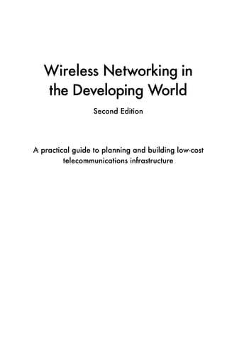 Wireless Networking in
   the Developing World
                  Second Edition




A practical guide to planning and building low-cost
         telecommunications infrastructure
 