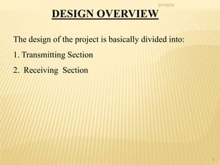 DESIGN OVERVIEW
The design of the project is basically divided into:
1. Transmitting Section
2. Receiving Section
3/11/2015
3
 