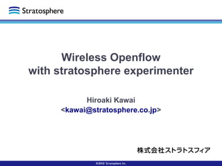 Wireless Openflow
with stratosphere experimenter
Hiroaki Kawai
<kawai@stratosphere.co.jp>
 
