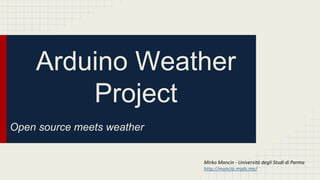Arduino Weather
Project
Open source meets weather
Mirko Mancin - Università degli Studi di Parma
http://mancio.myds.me/
 