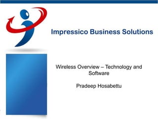 Impressico Business
Solutions



   Wireless Overview – Technology and
       Wireless Overview
                Software
  - Technology and Software
         Pradeep Hosabettu
      Pradeep Hosabettu
 