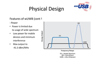 Physical Design
Features of wUWB (cont.)
- Power
• Power is limited due
  to usage of wide spectrum
• Low power for mobile
   devices and minimum
   interference
• Max output to
   -41.3 dBm/MHz
 