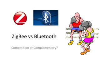 ZigBee vs Bluetooth
Competition or Complementary?
 