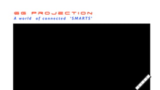 6 G P r o j e c t i o n


A w o r l d o f c o n n e c t e d ‘ S M A RT S ’
 