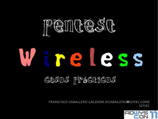 Pentest

Wireless
 casos prácticos

  Francisco Caballero Calzada (FCABALLERO@S21SEC.COM)
                                                S21sec
 
