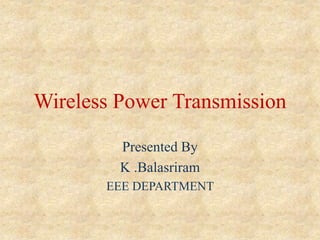 Wireless Power Transmission
Presented By
K .Balasriram
EEE DEPARTMENT
 