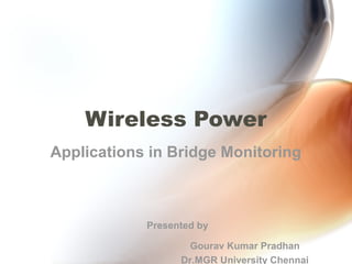 Wireless Power
Applications in Bridge Monitoring
Gourav Kumar Pradhan
Dr.MGR University Chennai
Presented by
 