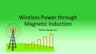 Wireless Power through
Magnetic Induction
Nathan Baughman
 