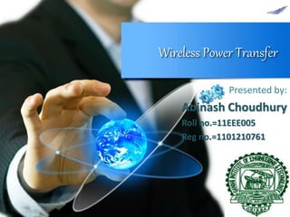 Wireless Power Transfer
Presented by:
Abinash Choudhury
Roll no.=11EEE005
Reg no.=1101210761
 