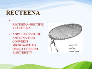 RECTEENA
•
RECTEENA=RECTIFIE
R+ANTEENA
• A SPECIAL TYPE OF
ANTEENA THAT
CONVERTS
MICROWAVE TO
DIRECT CURRENT
ELECTRICITY
 