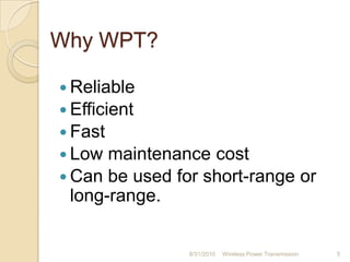 Why WPT?
 Reliable
 Efficient
 Fast
 Low maintenance cost
 Can be used for short-range or
long-range.
8/31/2010 Wireless Power Transmission 5
 