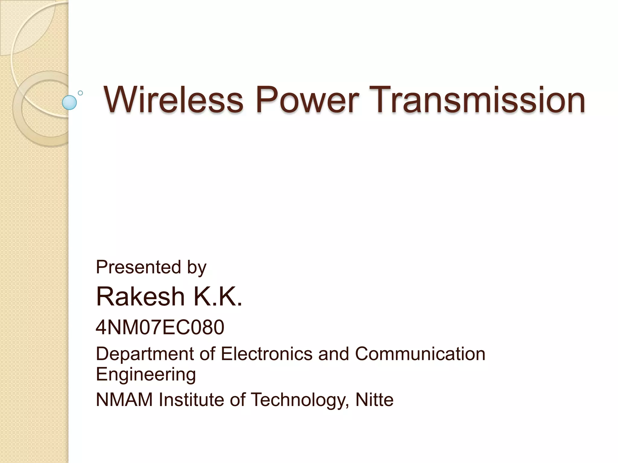 Wireless Power TransmissionPresented byRakesh K.K.4NM07EC080Department of Electronics and Communication EngineeringNMAM Institute of Technology, Nitte