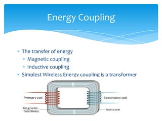 The transfer of energy
Magnetic coupling
Inductive coupling
Simplest Wireless Energy coupling is a transformer
Energy Coupling
 