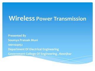 Wireless Power Transmission
Presented By
Soumya Prateek Muni
1001104052
Department Of Electrical Engineering
Government College Of Engineering , Keonjhar
 