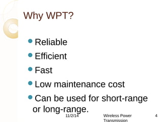 Why WPT? 
Reliable 
Efficient 
Fast 
Low maintenance cost 
Can be used for short-range 
or long-range. 
11/2/14 Wireless Power 
Transmission 
4 
 
