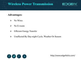 Wireless Power Transmission
http://www.edgefxkits.com/
Advantages:
 No Wires
 No E-waste
 Efficient Energy Transfer
 Unaffected By Day-night Cycle, Weather Or Season
 