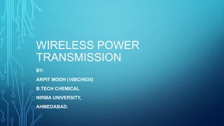 WIRELESS POWER
TRANSMISSION
BY:
ARPIT MODH (16BCH035)
B.TECH CHEMICAL
NIRMA UNIVERSITY,
AHMEDABAD.
 