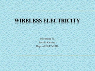 WIRELESS ELECTRICITY
Presenting by
Sachin Karkera
Dept. of E&E MITK
 