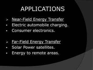 APPLICATIONS
 Near-Field Energy Transfer
 Electric automobile charging.
 Consumer electronics.
 Far-Field Energy Transfer
 Solar Power satellites.
 Energy to remote areas.
 