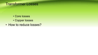 Transformer Losses
• Core losses
• Copper losses
• How to reduce losses?
 