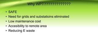 Why WPT?????????????
• SAFE
• Need for grids and substatioins eliminated
• Low maintenance cost
• Accesibility to remote area
• Reducing E waste
 