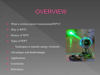  What is wireless power transmission(WPT)?
 Why is WPT?
 History of WPT
 Types of WPT
› Techniques to transfer energy wirelessly
 Advantages and disadvantages
 Applications
 Conclusion
 References
 
