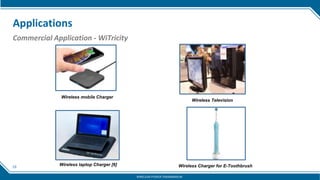 19
Applications
Commercial Application - WiTricity
Wireless mobile Charger
Wireless laptop Charger [6]
Wireless Television
Wireless Charger for E-Toothbrush
WIRELESS POWER TRANSMISSION
 