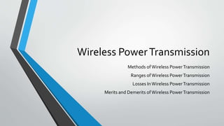 Wireless PowerTransmission
Methods ofWireless PowerTransmission
Ranges ofWireless PowerTransmission
Losses InWireless PowerTransmission
Merits and Demerits ofWireless PowerTransmission
 
