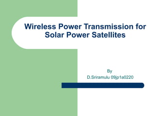 Wireless Power Transmission for
Solar Power Satellites

By
D.Sriramulu 09jp1a0220

 