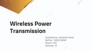 Wireless Power
Transmission
Submitted by : Himanshu Sirohi
Roll No : 1502910058
Branch : CSE
Semester : 8
1
 