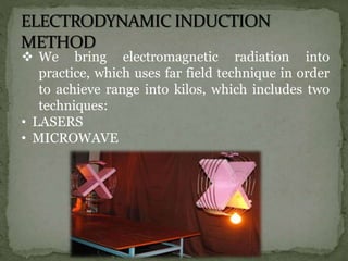 We bring electromagnetic radiation into
practice, which uses far field technique in order
to achieve range into kilos, which includes two
techniques:
• LASERS
• MICROWAVE
 